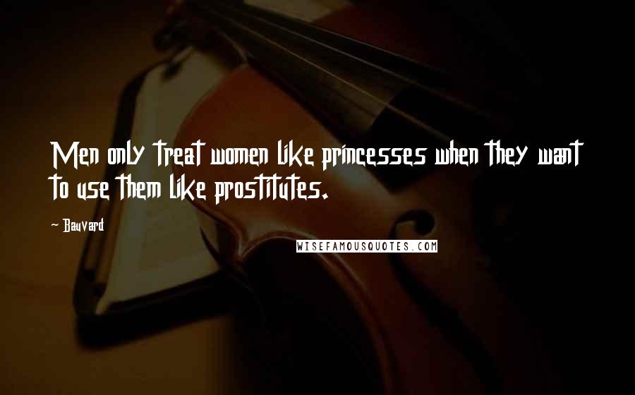 Bauvard Quotes: Men only treat women like princesses when they want to use them like prostitutes.