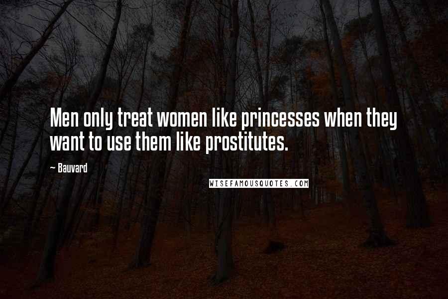 Bauvard Quotes: Men only treat women like princesses when they want to use them like prostitutes.