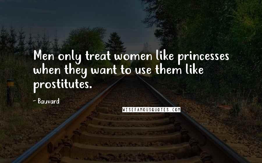 Bauvard Quotes: Men only treat women like princesses when they want to use them like prostitutes.