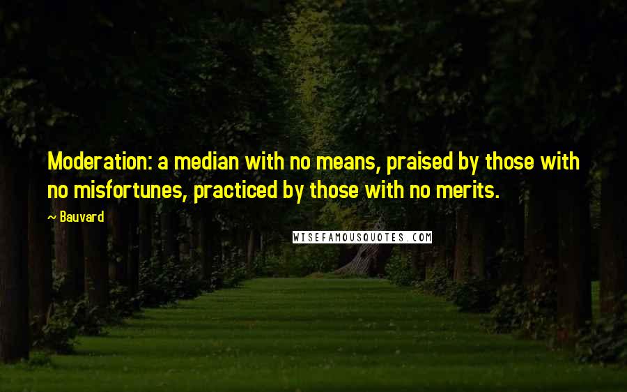 Bauvard Quotes: Moderation: a median with no means, praised by those with no misfortunes, practiced by those with no merits.