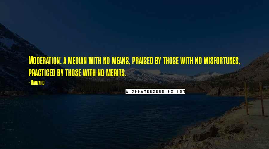 Bauvard Quotes: Moderation: a median with no means, praised by those with no misfortunes, practiced by those with no merits.