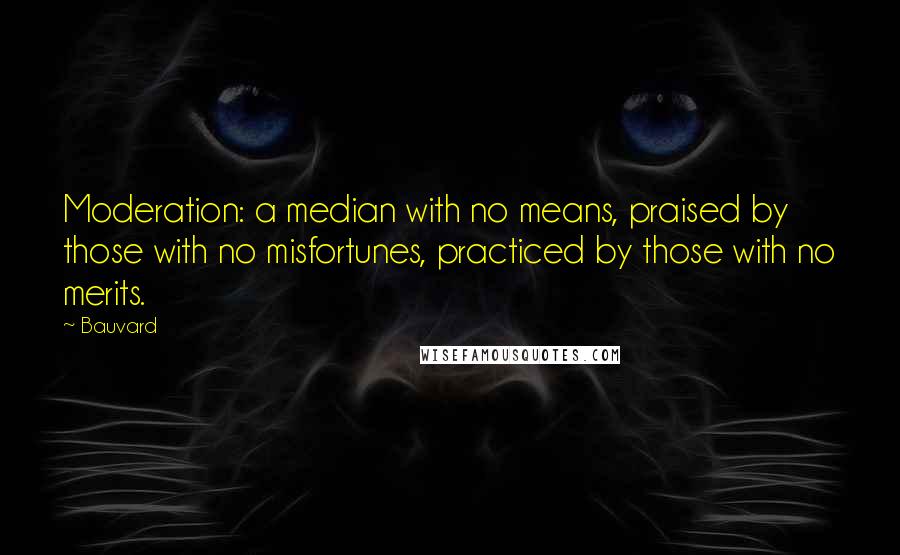 Bauvard Quotes: Moderation: a median with no means, praised by those with no misfortunes, practiced by those with no merits.