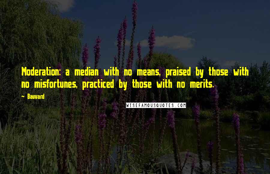 Bauvard Quotes: Moderation: a median with no means, praised by those with no misfortunes, practiced by those with no merits.