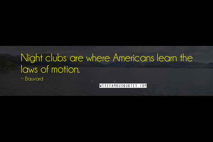 Bauvard Quotes: Night clubs are where Americans learn the laws of motion.