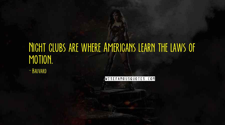 Bauvard Quotes: Night clubs are where Americans learn the laws of motion.