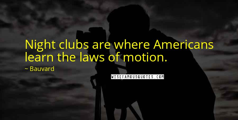 Bauvard Quotes: Night clubs are where Americans learn the laws of motion.