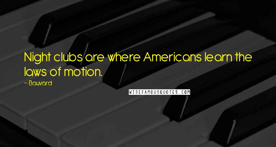 Bauvard Quotes: Night clubs are where Americans learn the laws of motion.