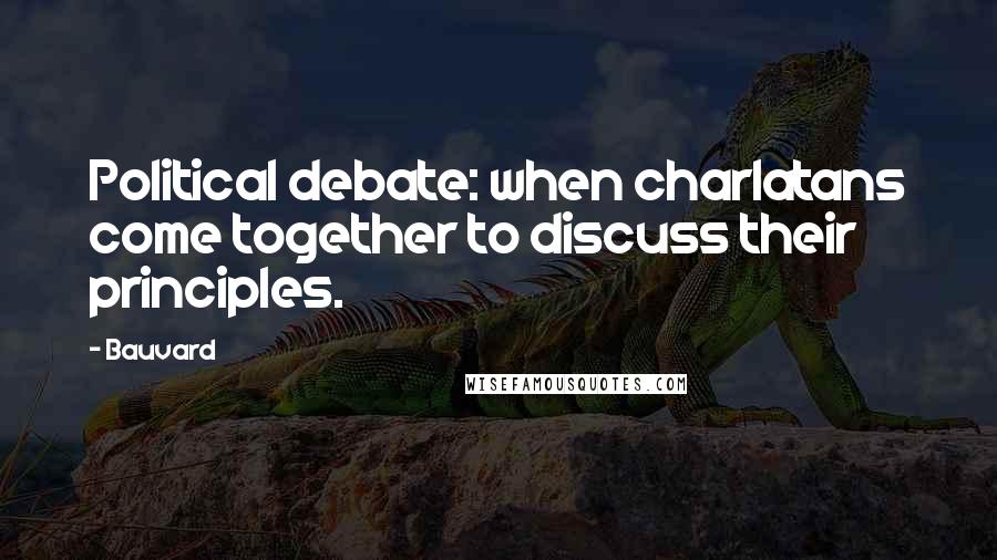 Bauvard Quotes: Political debate: when charlatans come together to discuss their principles.