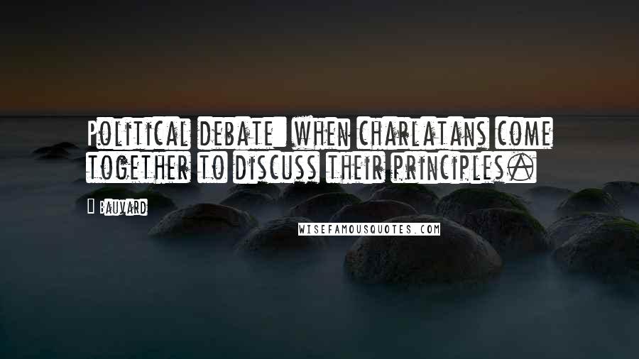 Bauvard Quotes: Political debate: when charlatans come together to discuss their principles.