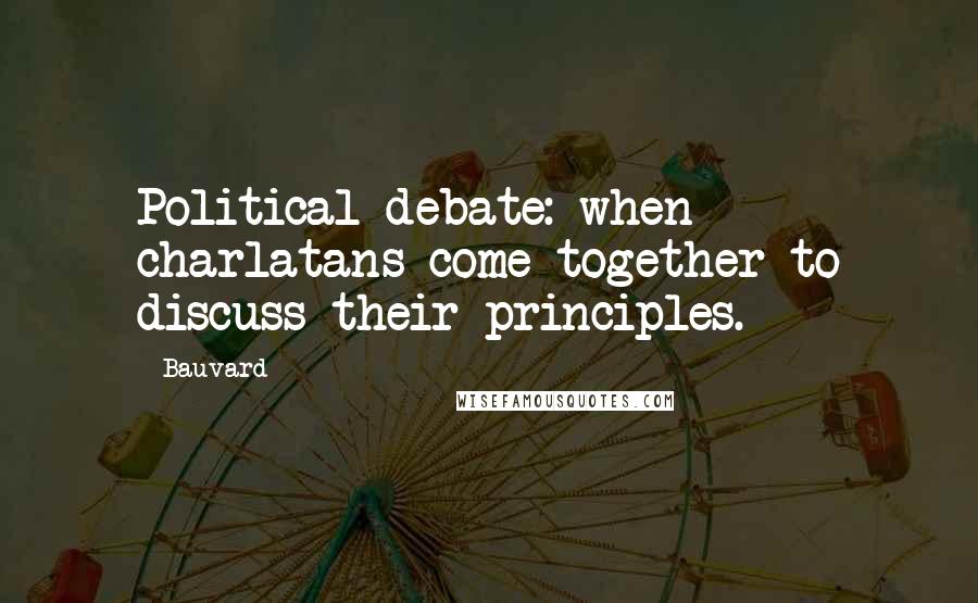 Bauvard Quotes: Political debate: when charlatans come together to discuss their principles.