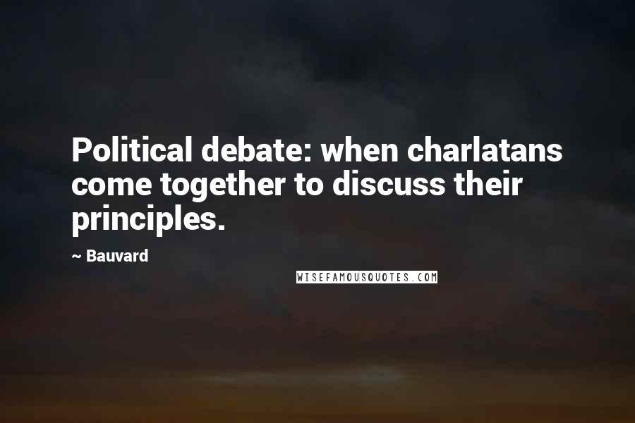 Bauvard Quotes: Political debate: when charlatans come together to discuss their principles.