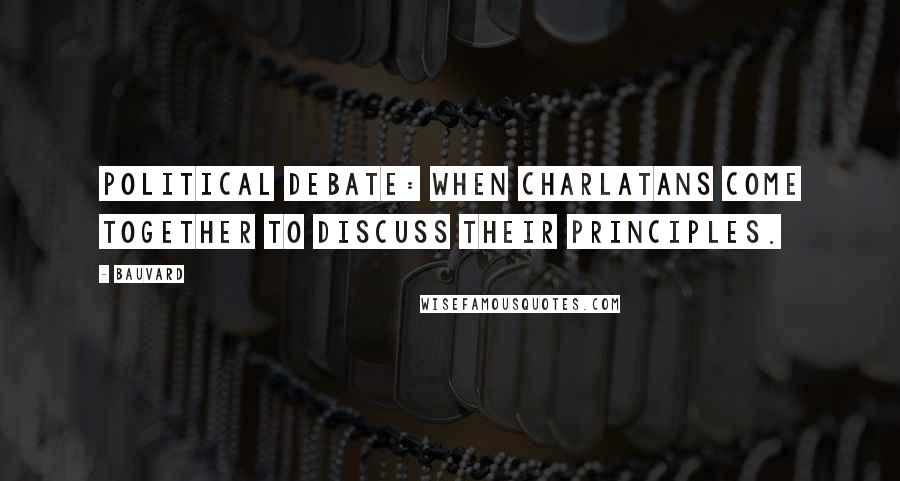 Bauvard Quotes: Political debate: when charlatans come together to discuss their principles.