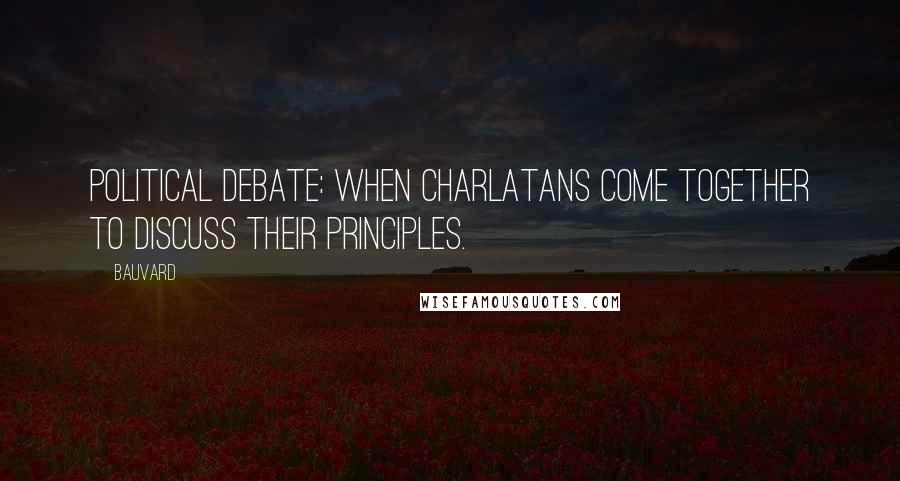 Bauvard Quotes: Political debate: when charlatans come together to discuss their principles.