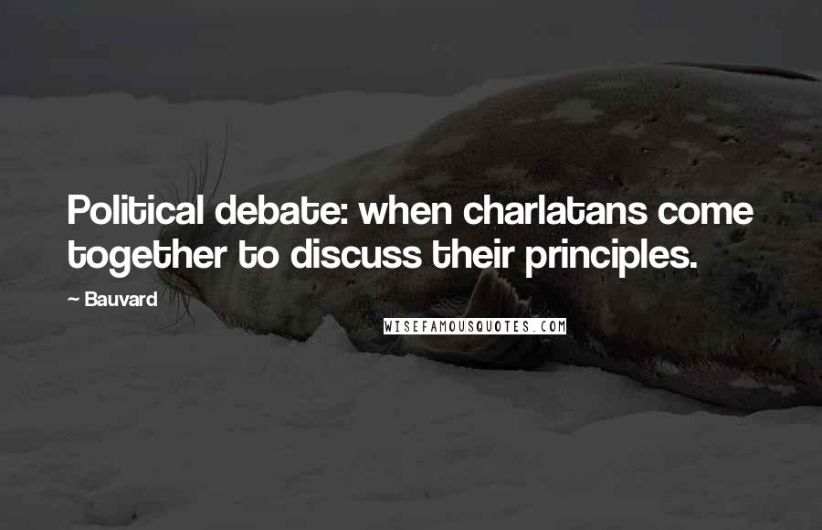 Bauvard Quotes: Political debate: when charlatans come together to discuss their principles.