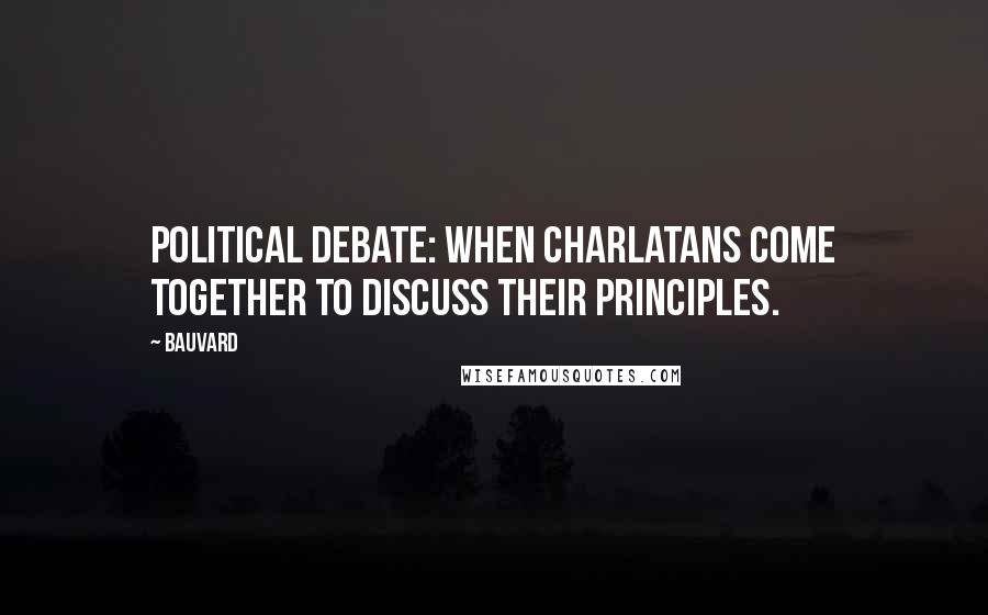 Bauvard Quotes: Political debate: when charlatans come together to discuss their principles.