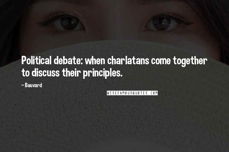 Bauvard Quotes: Political debate: when charlatans come together to discuss their principles.