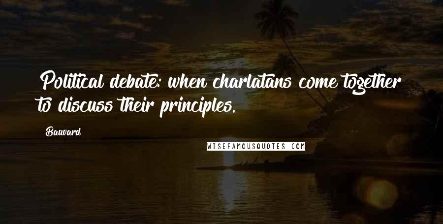 Bauvard Quotes: Political debate: when charlatans come together to discuss their principles.