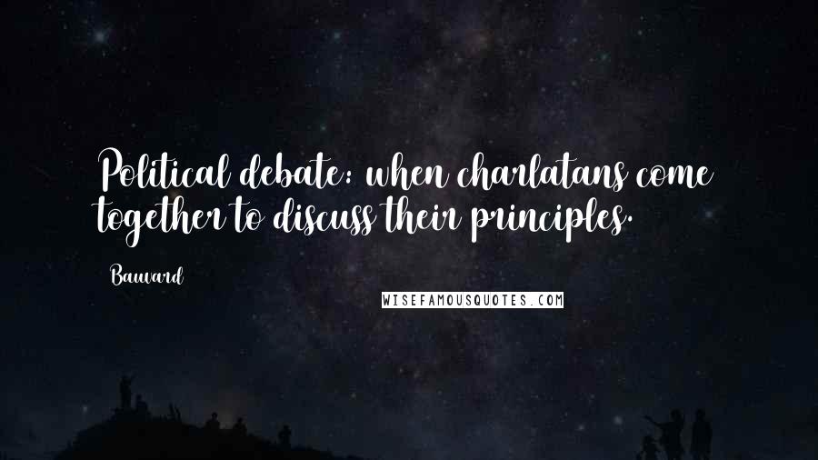 Bauvard Quotes: Political debate: when charlatans come together to discuss their principles.