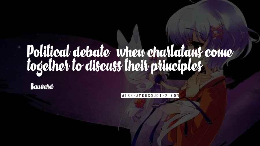 Bauvard Quotes: Political debate: when charlatans come together to discuss their principles.