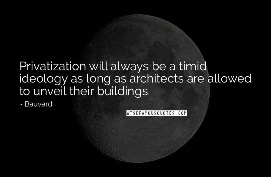 Bauvard Quotes: Privatization will always be a timid ideology as long as architects are allowed to unveil their buildings.