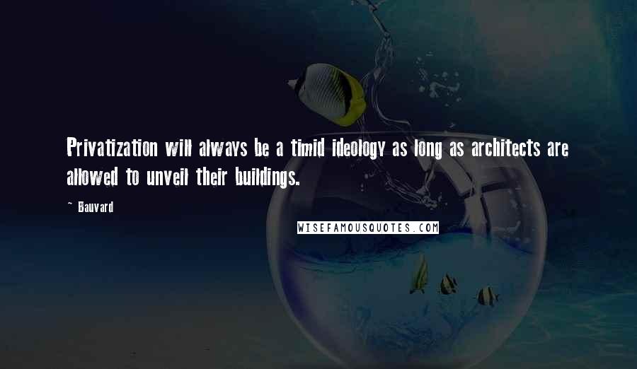 Bauvard Quotes: Privatization will always be a timid ideology as long as architects are allowed to unveil their buildings.