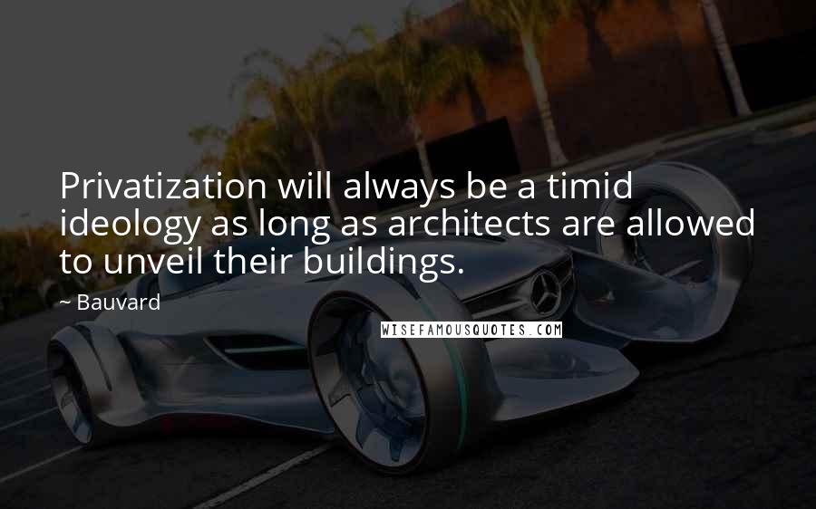 Bauvard Quotes: Privatization will always be a timid ideology as long as architects are allowed to unveil their buildings.