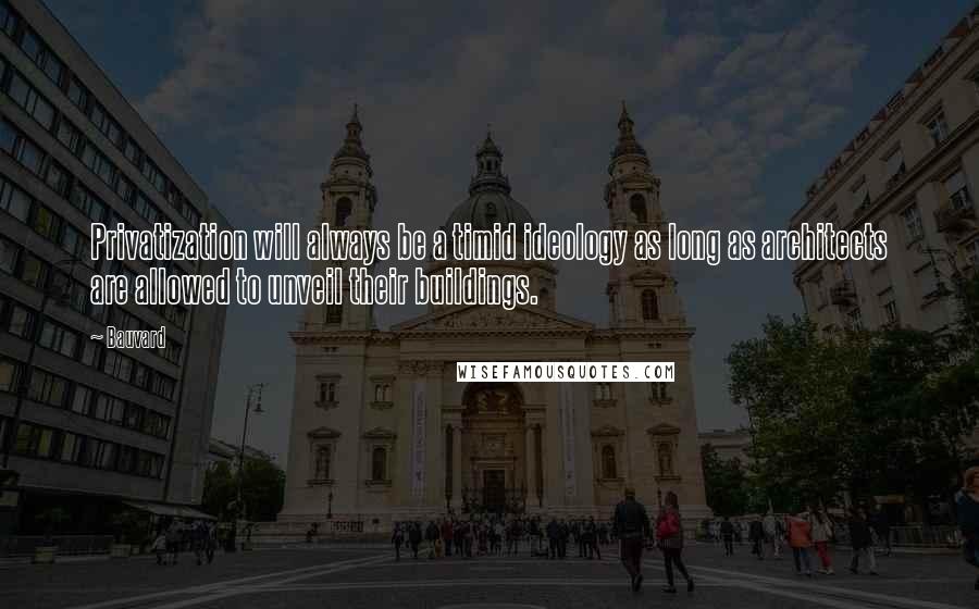 Bauvard Quotes: Privatization will always be a timid ideology as long as architects are allowed to unveil their buildings.