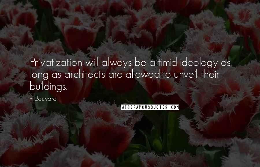 Bauvard Quotes: Privatization will always be a timid ideology as long as architects are allowed to unveil their buildings.