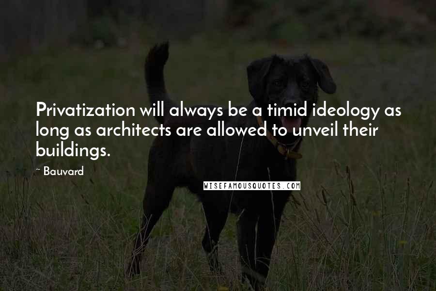 Bauvard Quotes: Privatization will always be a timid ideology as long as architects are allowed to unveil their buildings.