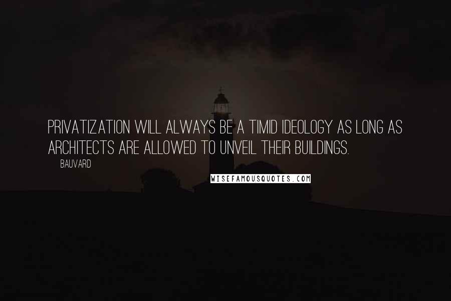 Bauvard Quotes: Privatization will always be a timid ideology as long as architects are allowed to unveil their buildings.