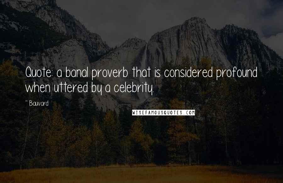 Bauvard Quotes: Quote: a banal proverb that is considered profound when uttered by a celebrity.