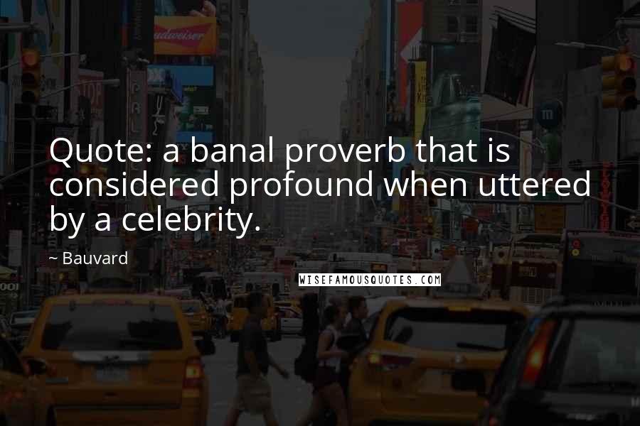 Bauvard Quotes: Quote: a banal proverb that is considered profound when uttered by a celebrity.