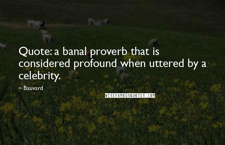 Bauvard Quotes: Quote: a banal proverb that is considered profound when uttered by a celebrity.