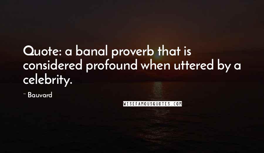 Bauvard Quotes: Quote: a banal proverb that is considered profound when uttered by a celebrity.