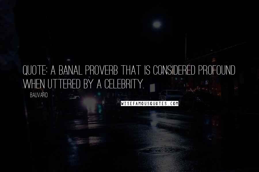 Bauvard Quotes: Quote: a banal proverb that is considered profound when uttered by a celebrity.