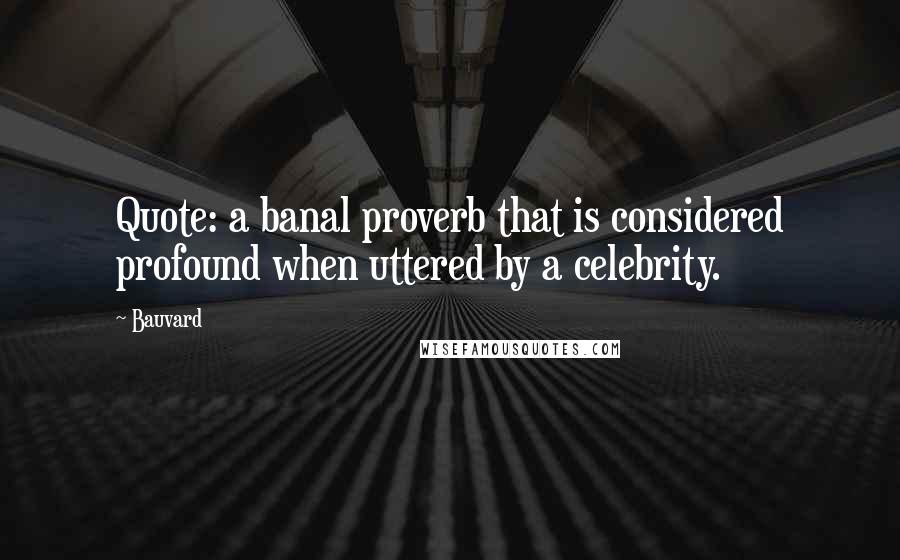 Bauvard Quotes: Quote: a banal proverb that is considered profound when uttered by a celebrity.