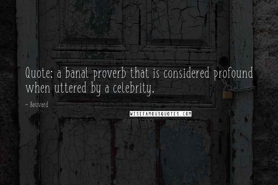 Bauvard Quotes: Quote: a banal proverb that is considered profound when uttered by a celebrity.