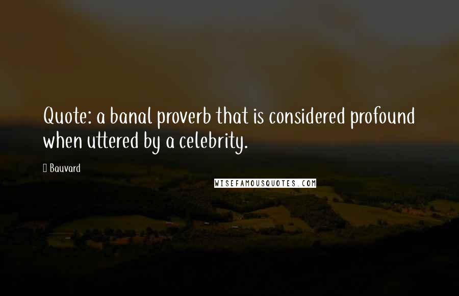 Bauvard Quotes: Quote: a banal proverb that is considered profound when uttered by a celebrity.