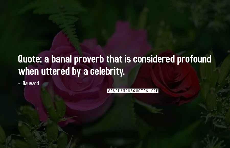 Bauvard Quotes: Quote: a banal proverb that is considered profound when uttered by a celebrity.