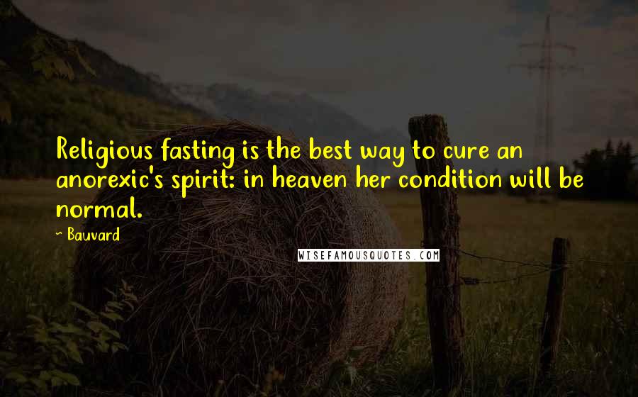 Bauvard Quotes: Religious fasting is the best way to cure an anorexic's spirit: in heaven her condition will be normal.