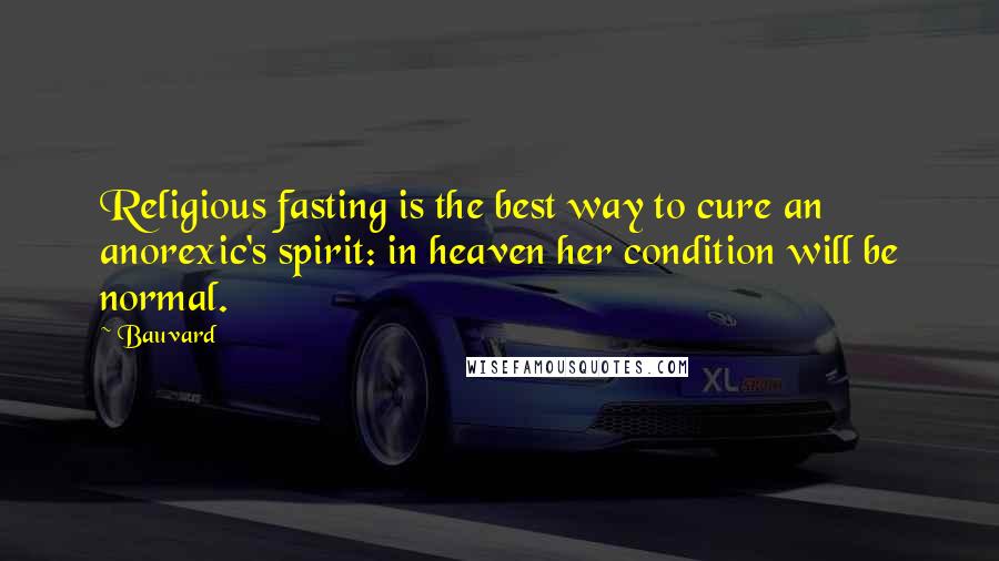 Bauvard Quotes: Religious fasting is the best way to cure an anorexic's spirit: in heaven her condition will be normal.