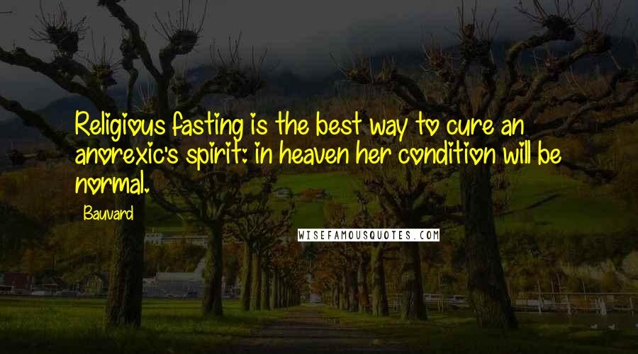 Bauvard Quotes: Religious fasting is the best way to cure an anorexic's spirit: in heaven her condition will be normal.