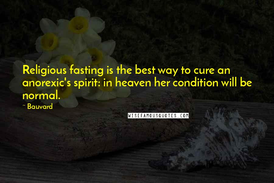 Bauvard Quotes: Religious fasting is the best way to cure an anorexic's spirit: in heaven her condition will be normal.