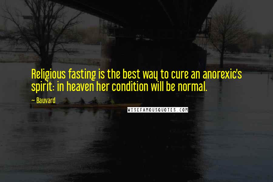 Bauvard Quotes: Religious fasting is the best way to cure an anorexic's spirit: in heaven her condition will be normal.