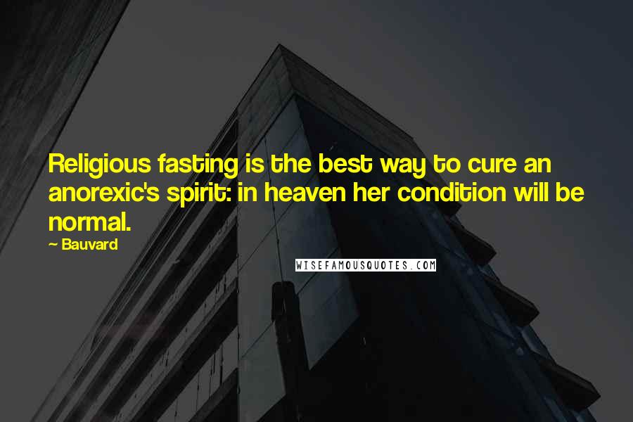 Bauvard Quotes: Religious fasting is the best way to cure an anorexic's spirit: in heaven her condition will be normal.