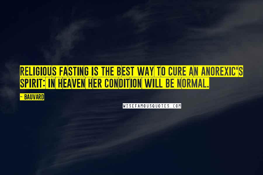 Bauvard Quotes: Religious fasting is the best way to cure an anorexic's spirit: in heaven her condition will be normal.