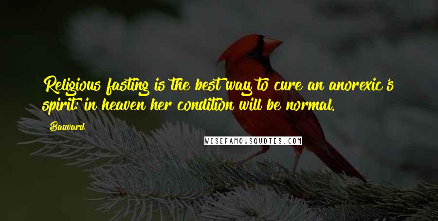 Bauvard Quotes: Religious fasting is the best way to cure an anorexic's spirit: in heaven her condition will be normal.