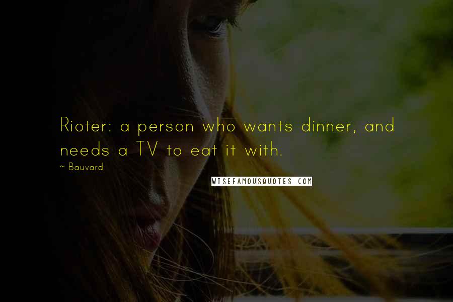 Bauvard Quotes: Rioter: a person who wants dinner, and needs a TV to eat it with.