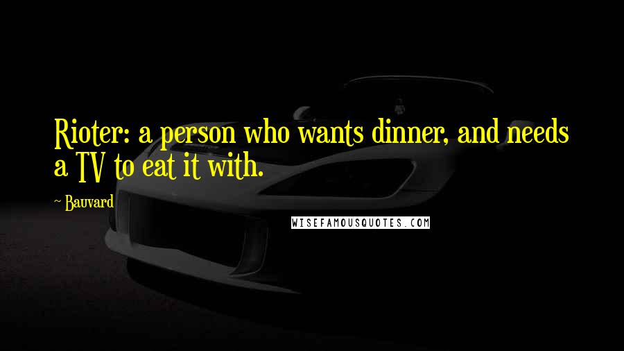 Bauvard Quotes: Rioter: a person who wants dinner, and needs a TV to eat it with.