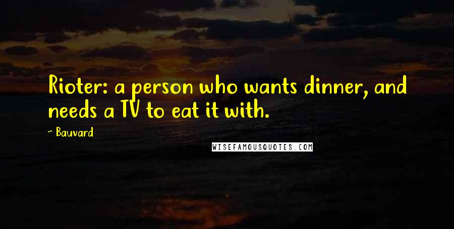 Bauvard Quotes: Rioter: a person who wants dinner, and needs a TV to eat it with.